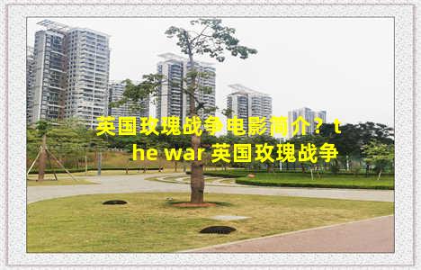 英国玫瑰战争电影简介？the war 英国玫瑰战争